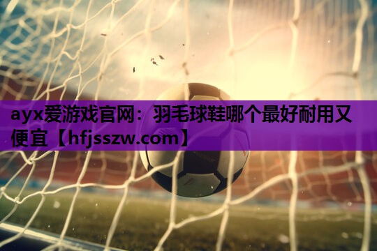 羽毛球鞋哪个最好耐用又便宜