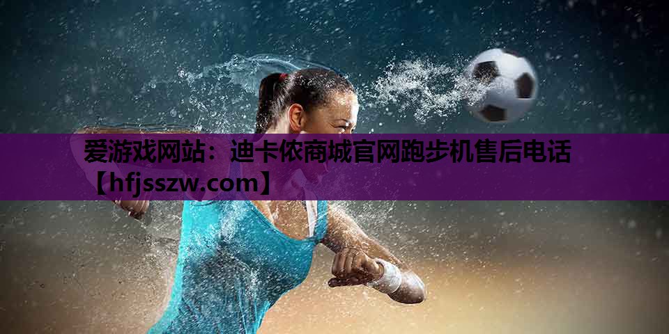 迪卡侬商城官网跑步机售后电话