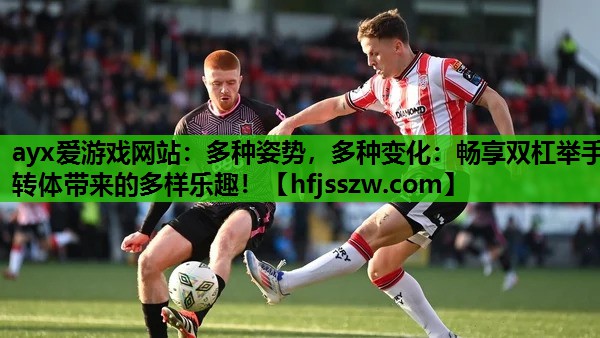 多种姿势，多种变化：畅享双杠举手转体带来的多样乐趣！