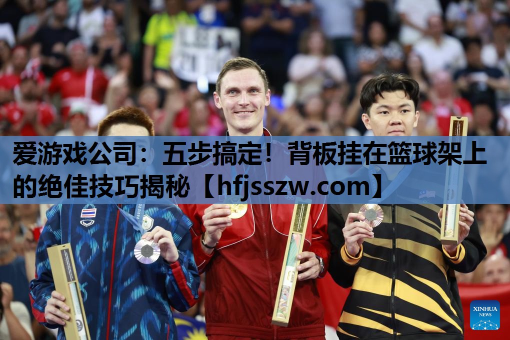 五步搞定！背板挂在篮球架上的绝佳技巧揭秘